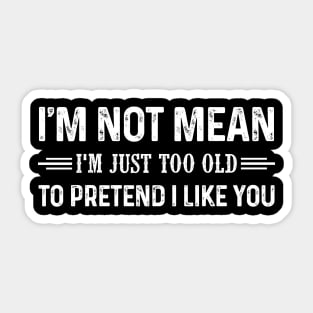 I'm Not Mean I'm Just Too Old To Pretend I Like You Shirt Sticker